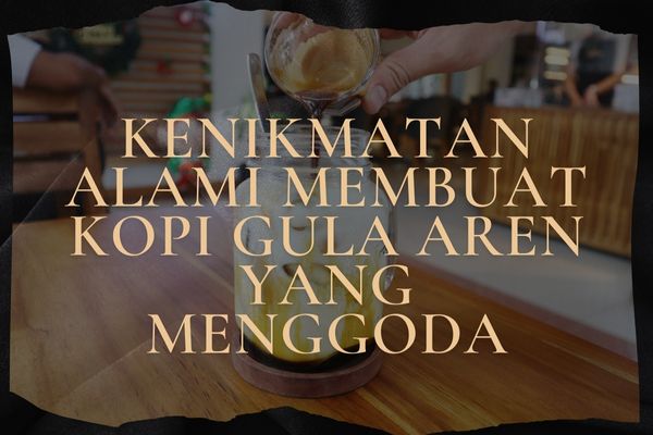 Kenikmatan Alami Membuat Kopi Gula Aren yang Menggoda, apa pendapatmu